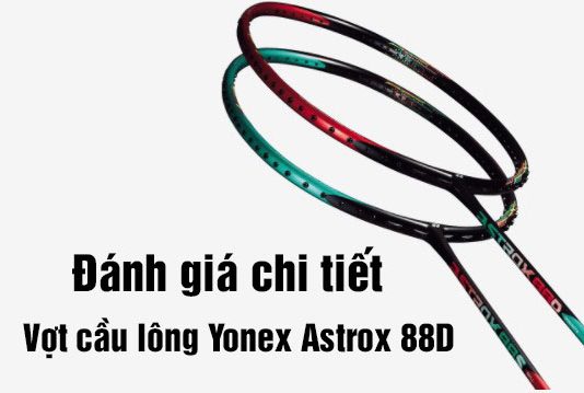 Đánh giá chi tiết vợt cầu lông Yonex Astrox 88D