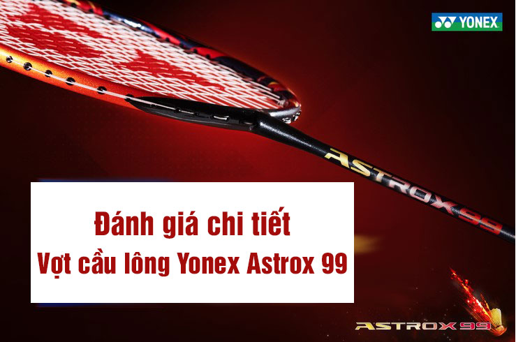Đánh Giá Vợt Cầu Lông Yonex Astrox 99 Đầy Đủ Nhất
